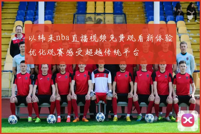 以纬来nba直播视频免费观看新体验优化观赛感受超越传统平台