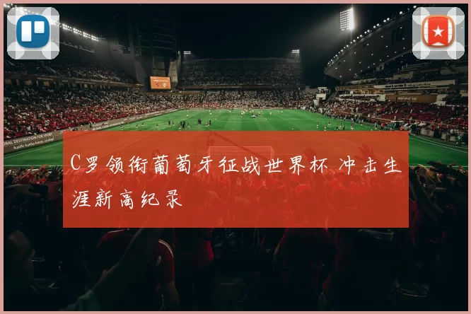 C罗领衔葡萄牙征战世界杯 冲击生涯新高纪录