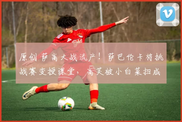 原创 萨高大战流产！萨巴伦卡将挑战赛变授课堂，高芙被小白菜扫成服妹