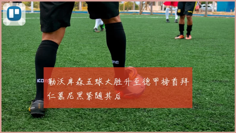 勒沃库森五球大胜升至德甲榜首拜仁慕尼黑紧随其后