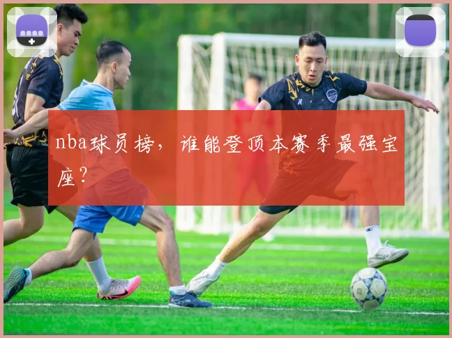 nba球员榜，谁能登顶本赛季最强宝座？