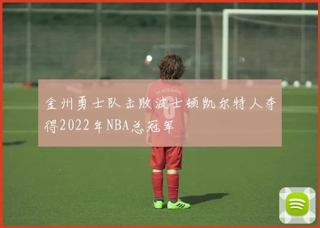 金州勇士队击败波士顿凯尔特人夺得2022年NBA总冠军