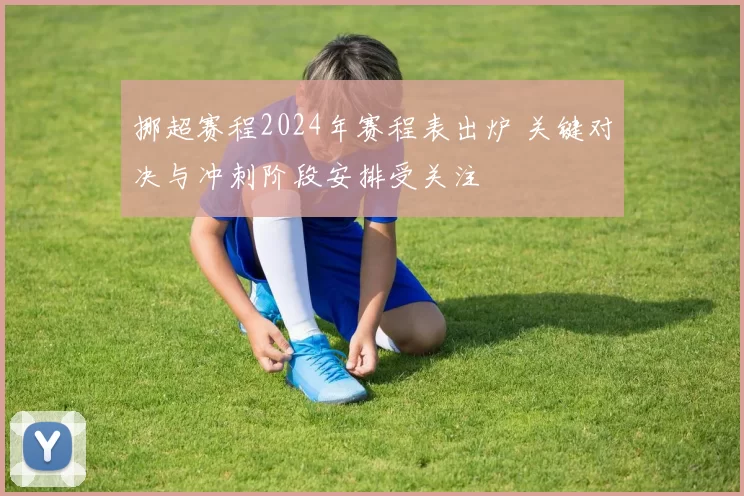 挪超赛程2024年赛程表出炉 关键对决与冲刺阶段安排受关注