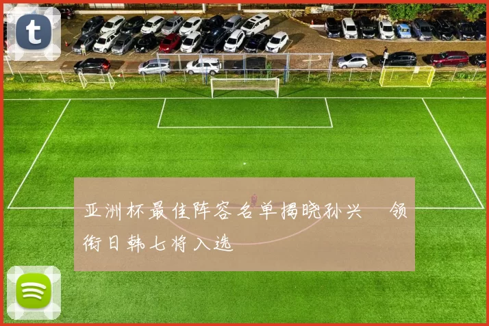 亚洲杯最佳阵容名单揭晓孙兴慜领衔日韩七将入选
