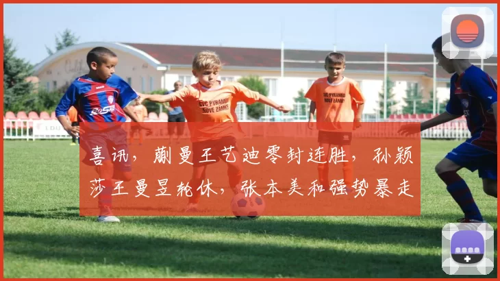 喜讯，蒯曼王艺迪零封连胜，孙颖莎王曼昱轮休，张本美和强势暴走