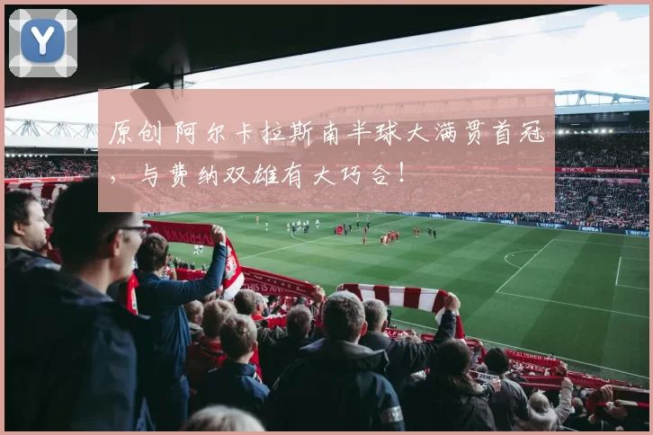 原创 阿尔卡拉斯南半球大满贯首冠，与费纳双雄有大巧合！