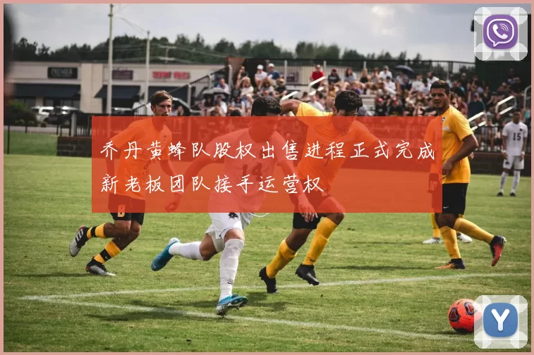 乔丹黄蜂队股权出售进程正式完成新老板团队接手运营权