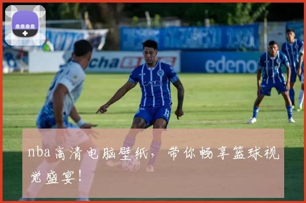 nba高清电脑壁纸，带你畅享篮球视觉盛宴！