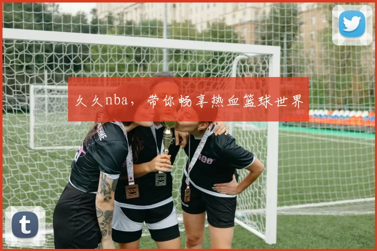 久久nba，带你畅享热血篮球世界
