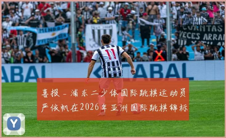 喜报 _ 浦东二少体国际跳棋运动员严依帆在2026年亚洲国际跳棋锦标赛中斩获1金1铜