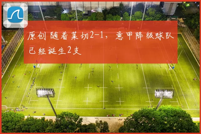 原创 随着莱切2-1，意甲降级球队已经诞生2支