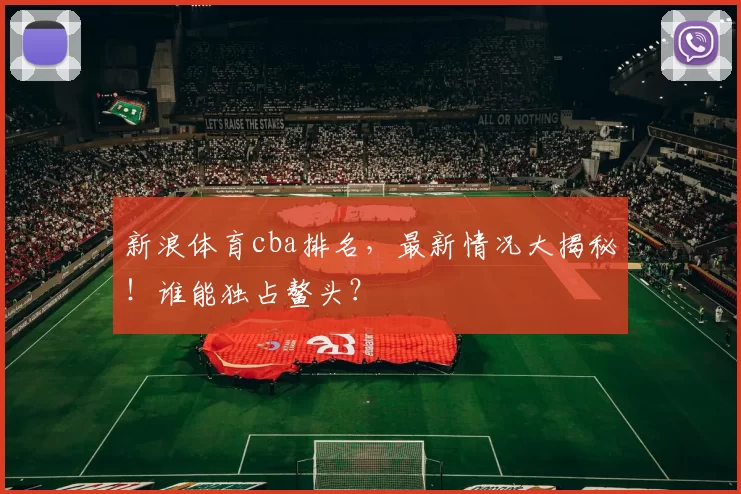 新浪体育cba排名，最新情况大揭秘！谁能独占鳌头？