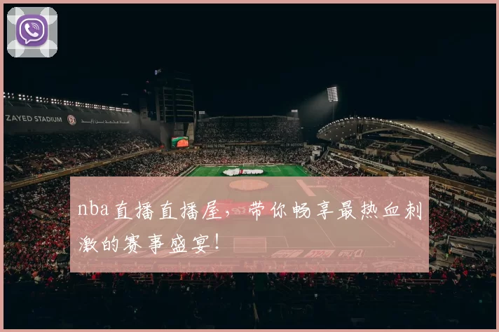 nba直播直播屋，带你畅享最热血刺激的赛事盛宴！