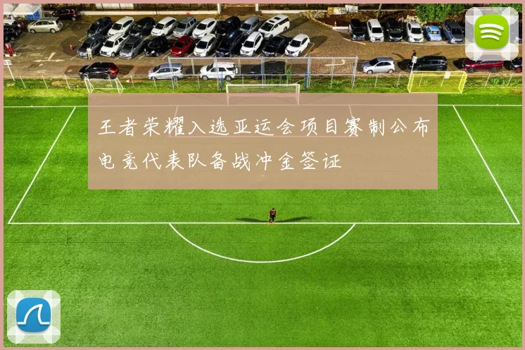 王者荣耀入选亚运会项目赛制公布电竞代表队备战冲金签证