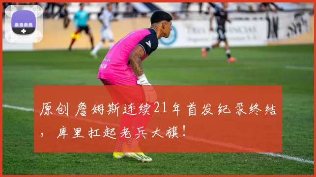 原创 詹姆斯连续21年首发纪录终结，库里扛起老兵大旗！