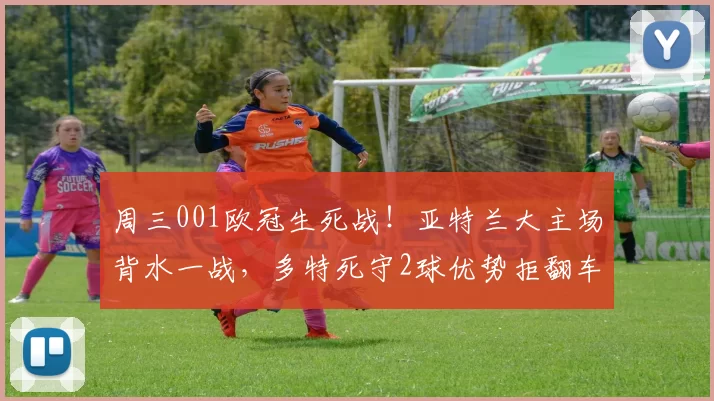 周三001欧冠生死战！亚特兰大主场背水一战，多特死守2球优势拒翻车_进球数_赛事_那不勒斯