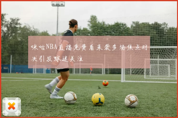 咪咕NBA直播免费看来袭多场焦点对决引发球迷关注