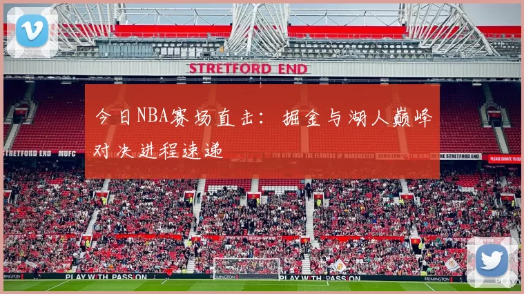 今日NBA赛场直击：掘金与湖人巅峰对决进程速递