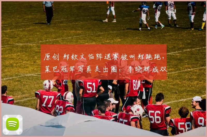 原创 郑钦文临阵退赛被叫郑跑跑，莱巴冠军写真美出圈，李晓辉成双冠王