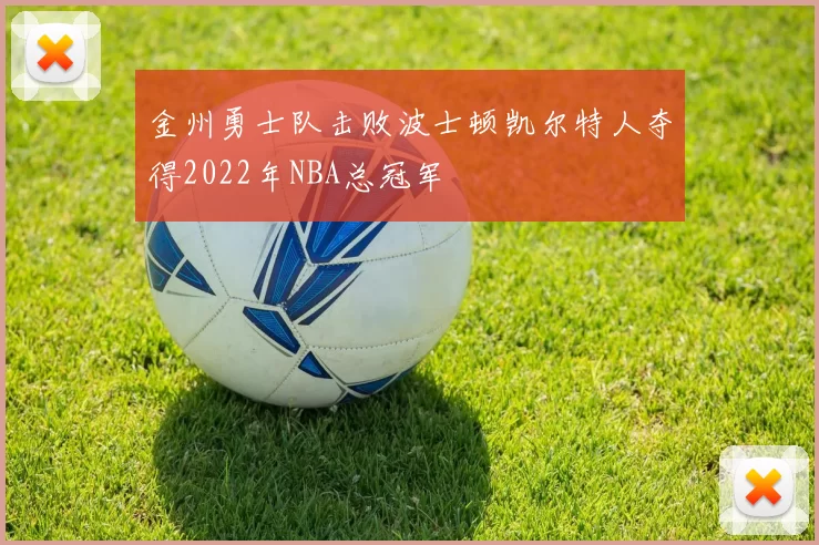 金州勇士队击败波士顿凯尔特人夺得2022年NBA总冠军