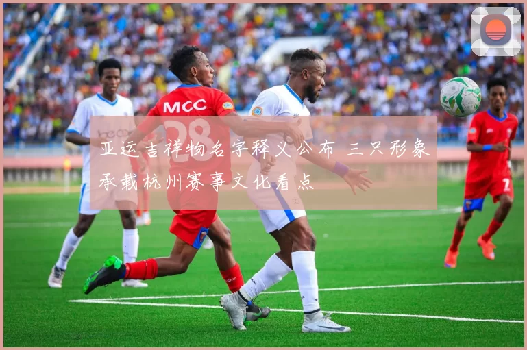 亚运吉祥物名字释义公布 三只形象承载杭州赛事文化看点