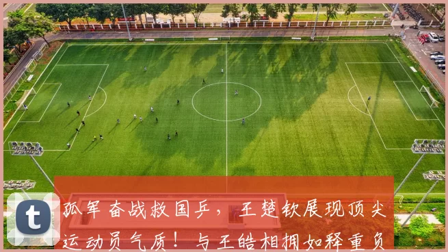 孤军奋战救国乒，王楚钦展现顶尖运动员气质！与王皓相拥如释重负