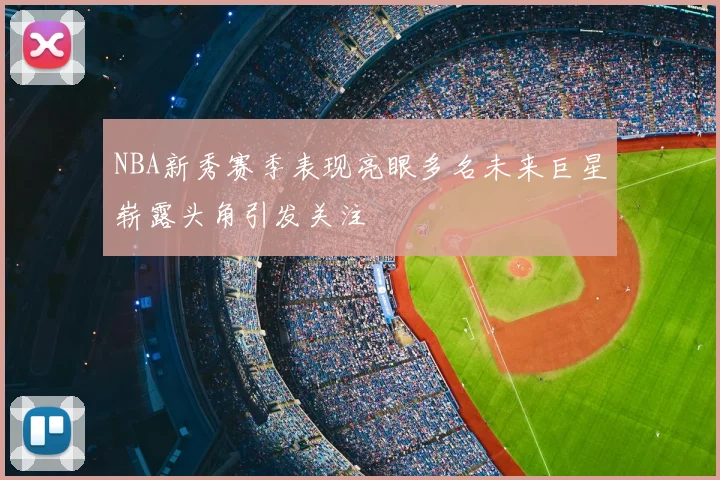 NBA新秀赛季表现亮眼多名未来巨星崭露头角引发关注