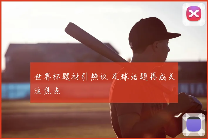 世界杯题材引热议 足球话题再成关注焦点