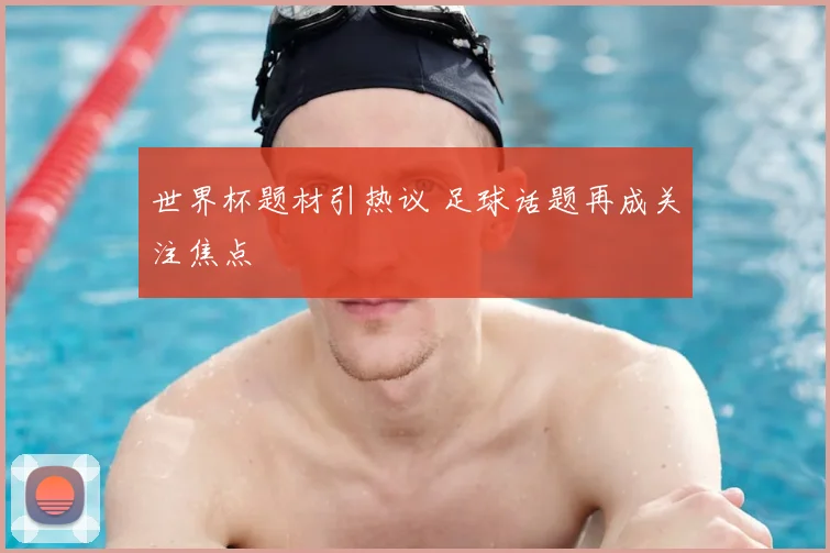世界杯题材引热议 足球话题再成关注焦点