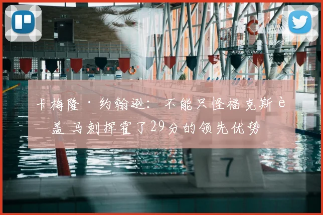 卡梅隆·约翰逊:不能只怪福克斯被盖 马刺挥霍了29分的领先优势