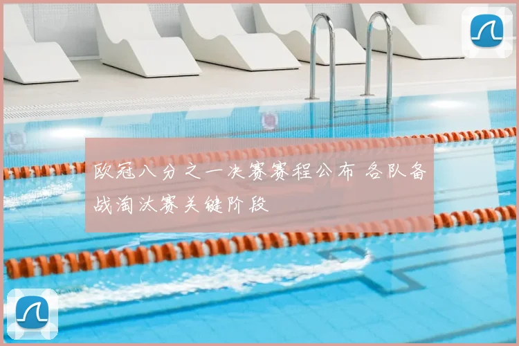 欧冠八分之一决赛赛程公布 各队备战淘汰赛关键阶段