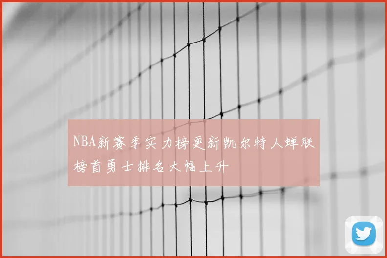 NBA新赛季实力榜更新凯尔特人蝉联榜首勇士排名大幅上升